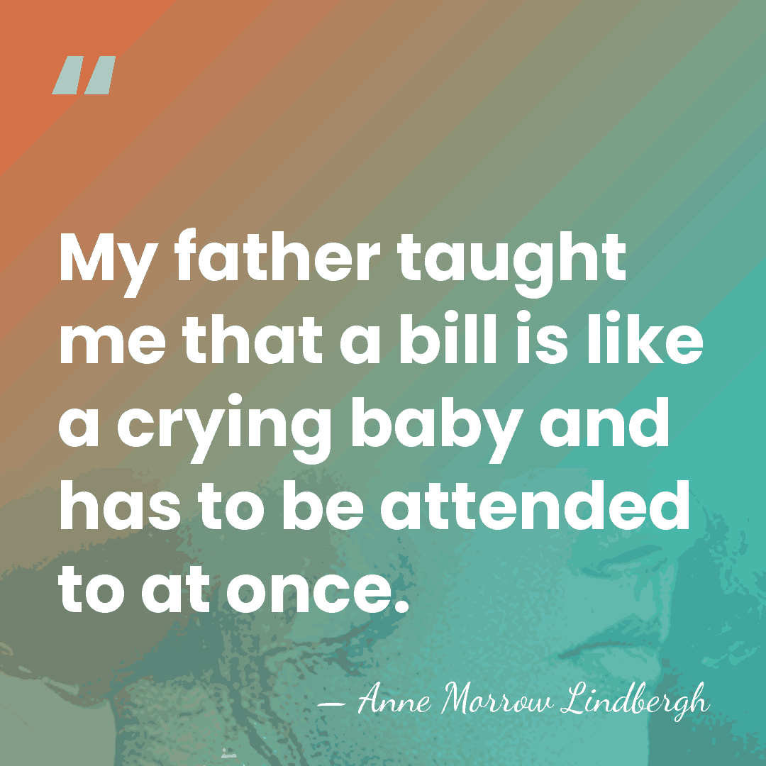 My father taught me that a bill is like a crying baby&hellip; - Anne Morrow Lindbergh