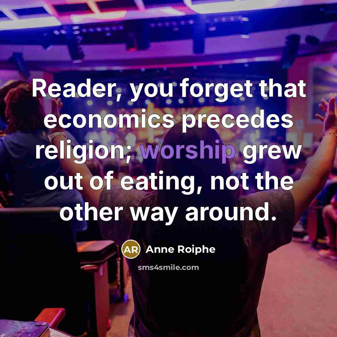 “Reader, you forget that economics precedes religion; worship grew out…” quote by Anne Roiphe