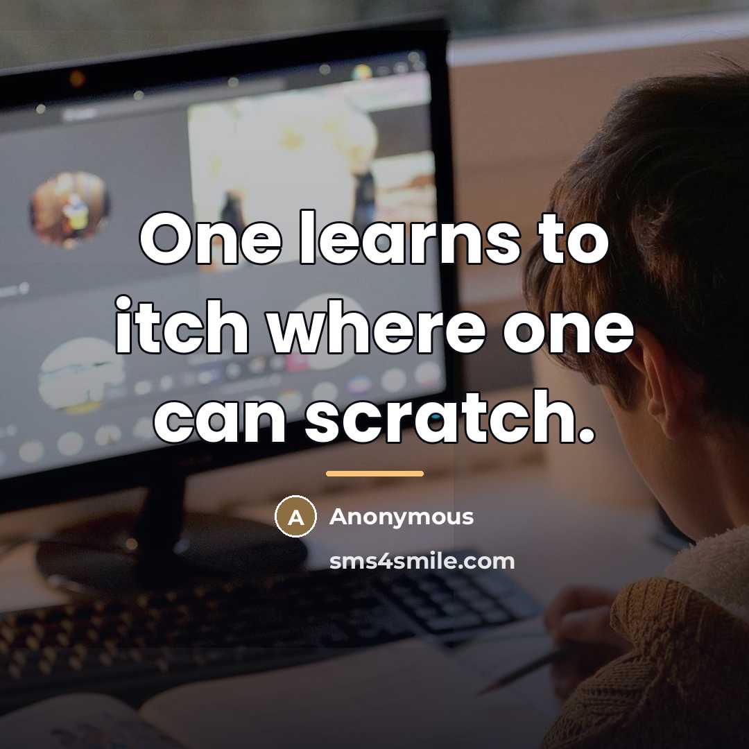 “One learns to itch where one can scratch.…” quote by Anonymous