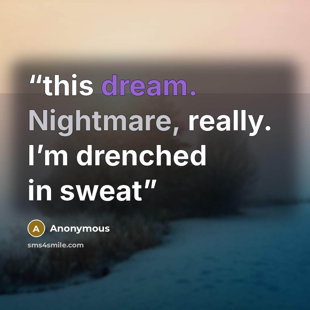 “this dream. Nightmare, really. I’m drenched in sweat” quote by Anonymous