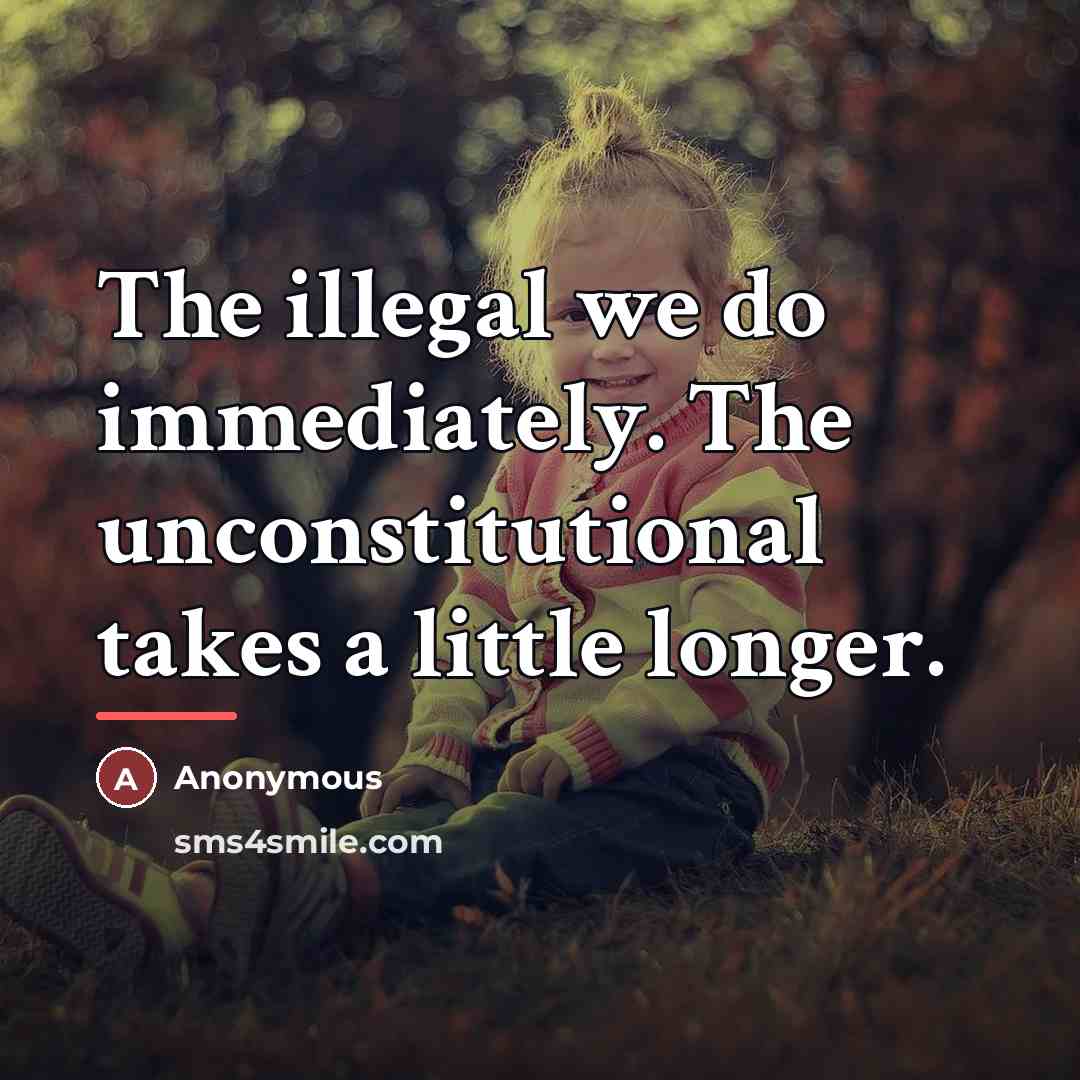 “The illegal we do immediately. The unconstitutional takes a little…” quote by Anonymous