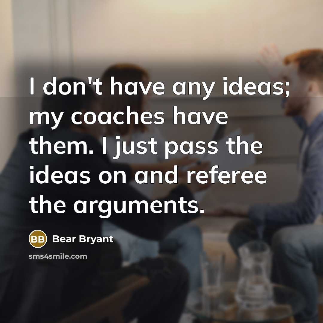 “I don't have any ideas; my coaches have them. I…” quote by Bear Bryant