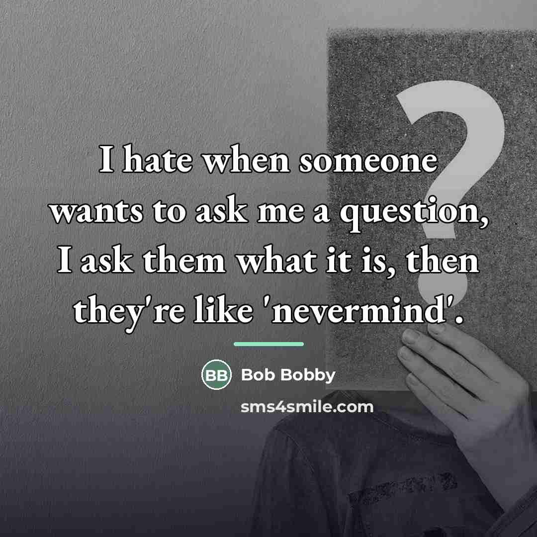 “I hate when someone wants to ask me a question,…” quote by Bob Bobby