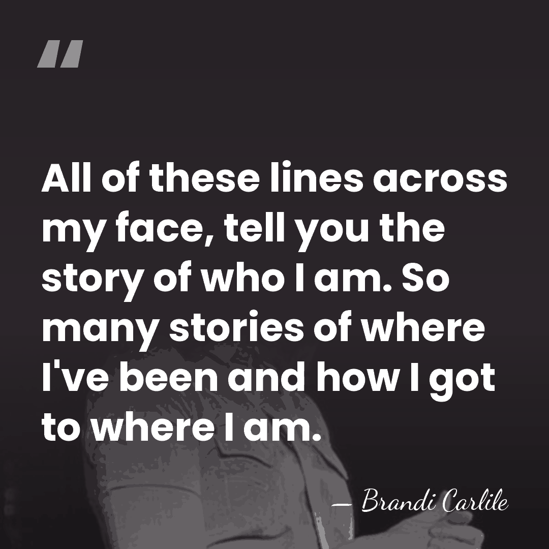 All of these lines across my face, tell you the story of&hellip; - Brandi Carlile