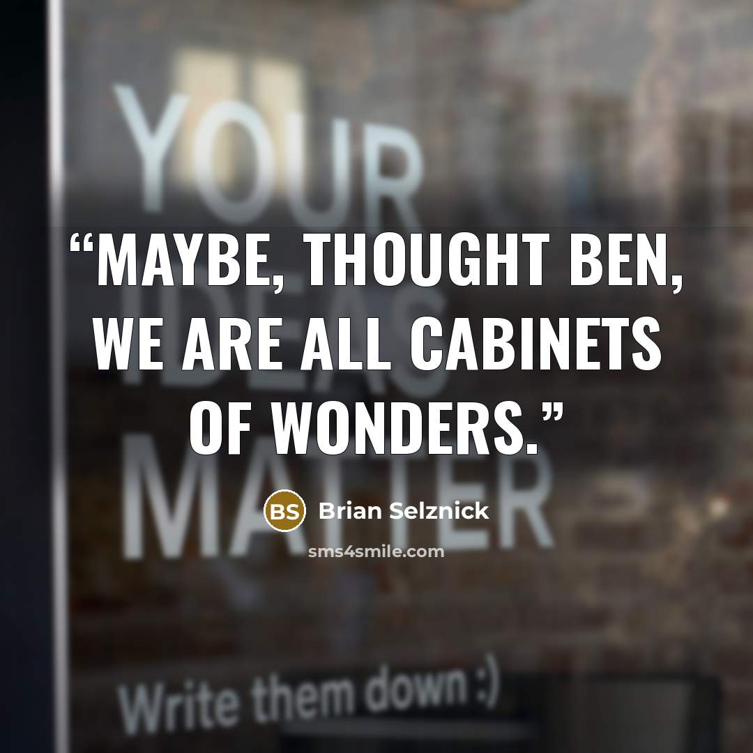 “Maybe, thought Ben, we are all cabinets of wonders.” quote by Brian Selznick