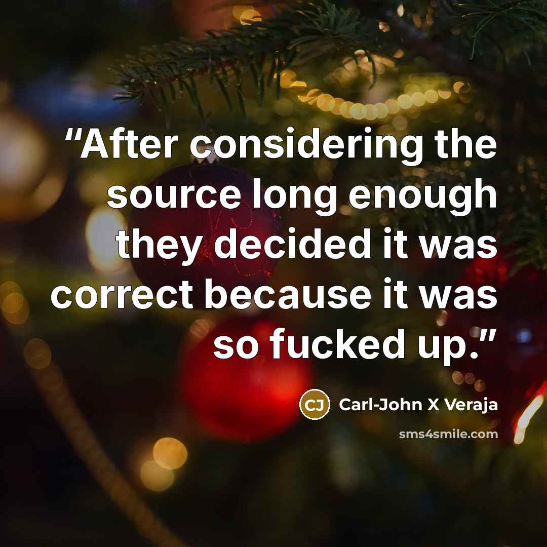 “After considering the source long enough they decided it was correct because it was so fucked up.” quote by Carl-John X Veraja