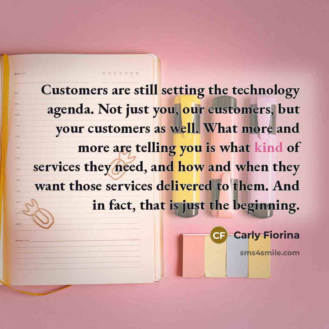 “Customers are still setting the technology agenda. Not just you,…” quote by Carly Fiorina