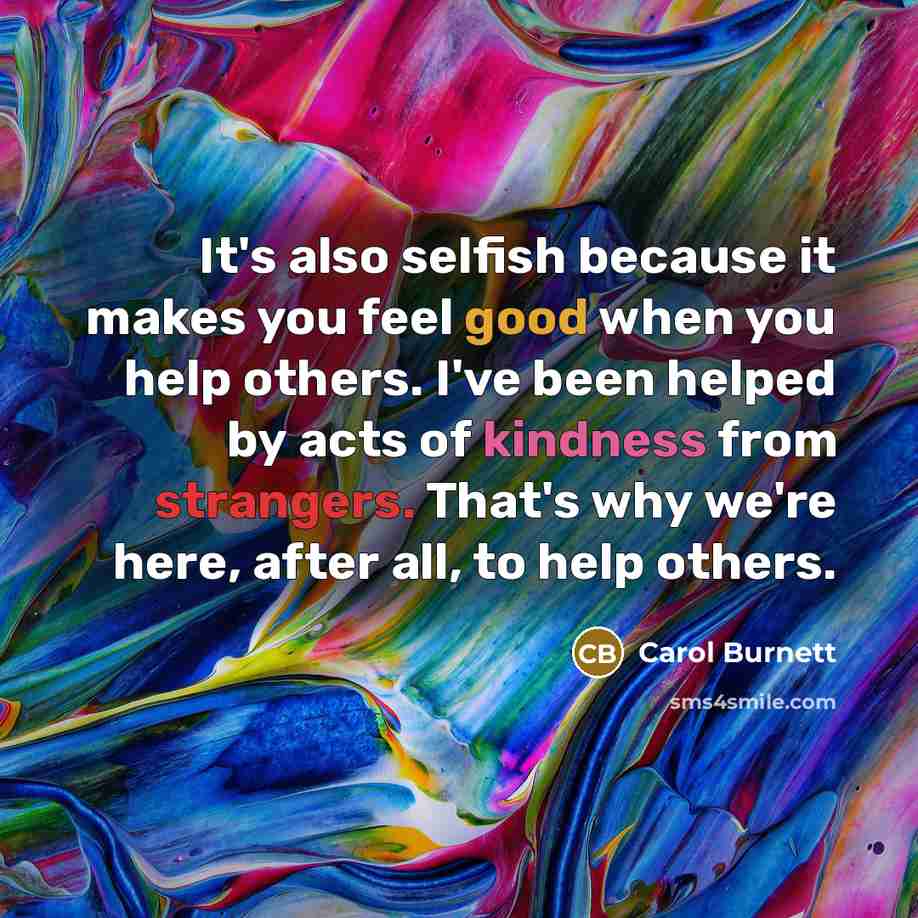 “It's also selfish because it makes you feel good when…” quote by Carol Burnett