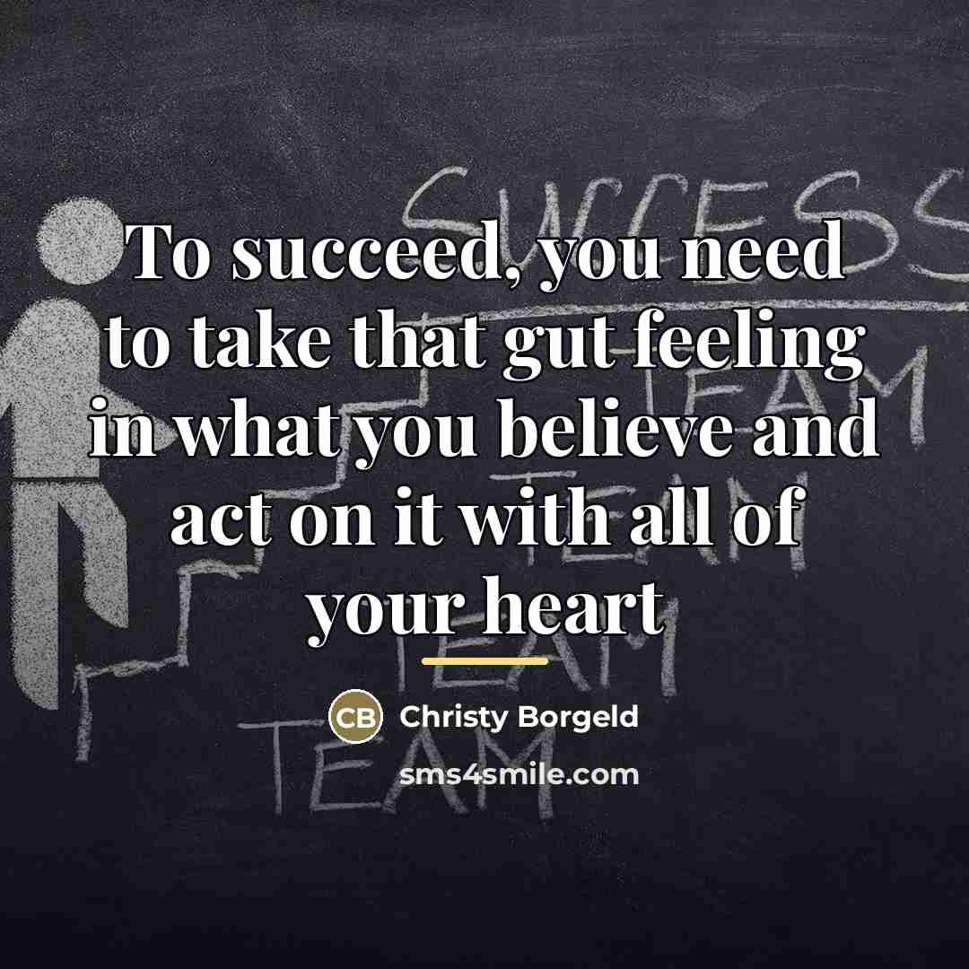 “To succeed, you need to take that gut feeling in…” quote by Christy Borgeld