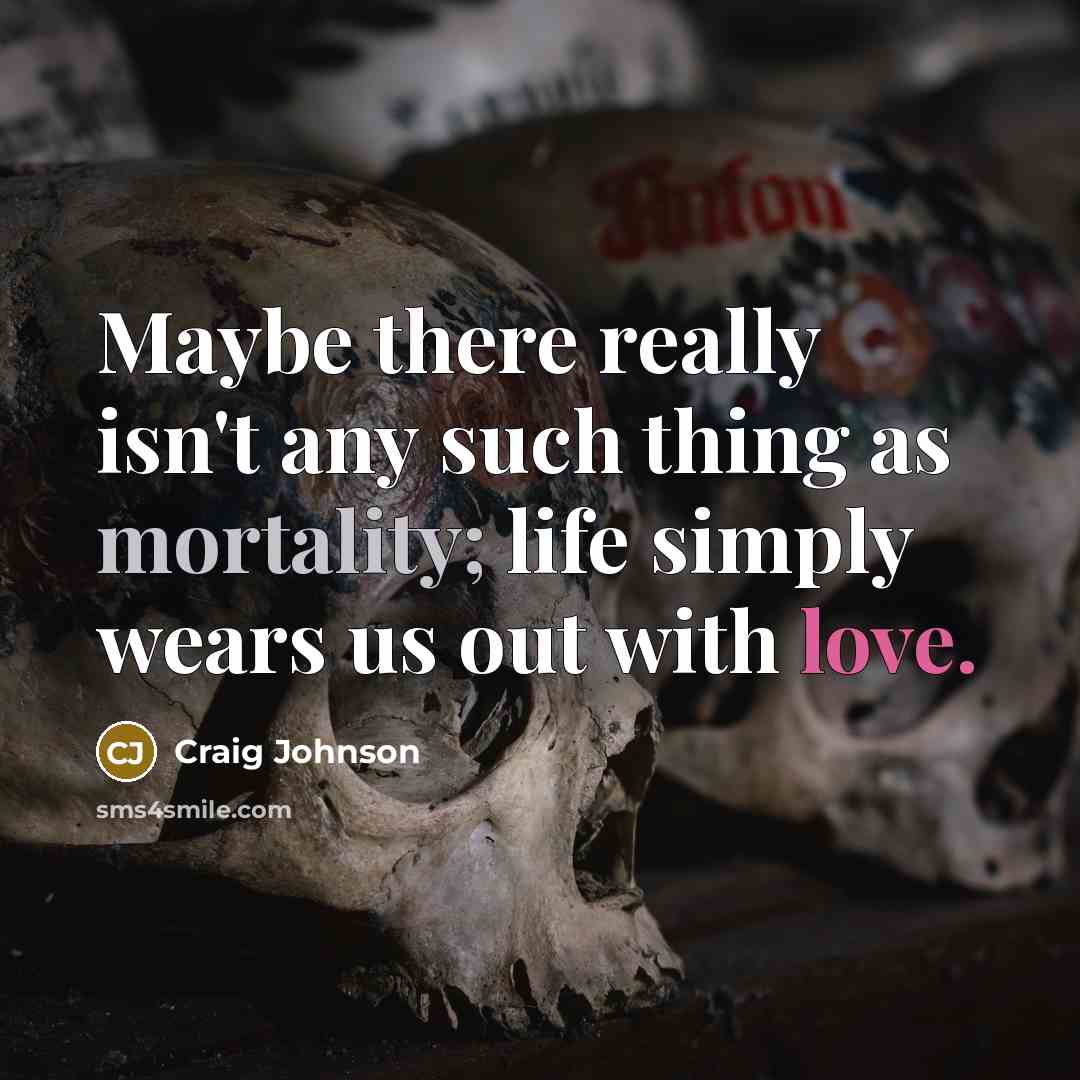 “Maybe there really isn't any such thing as mortality; life…” quote by Craig Johnson