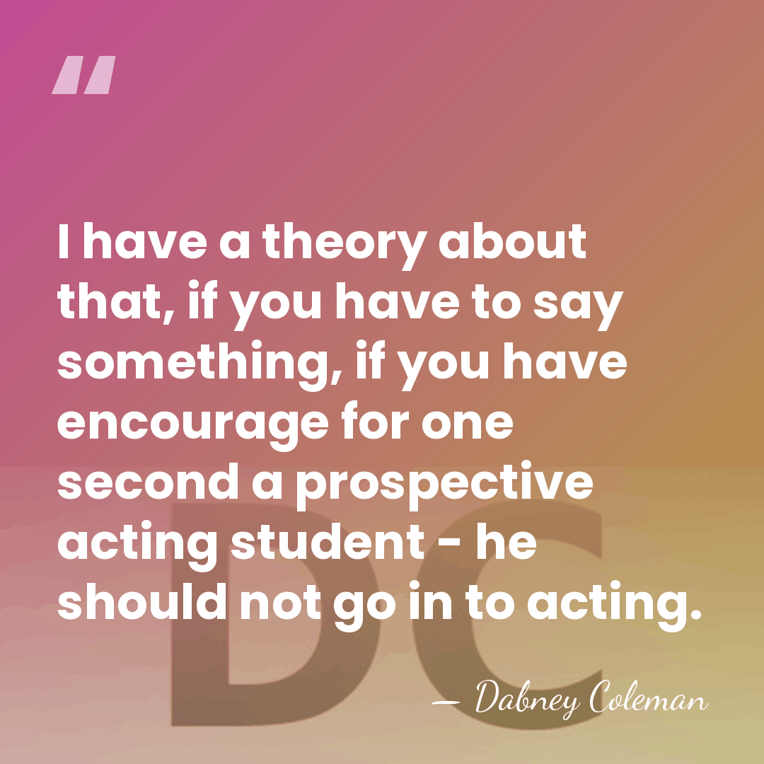 I have a theory about that, if you have to say something,&hellip; - Dabney Coleman