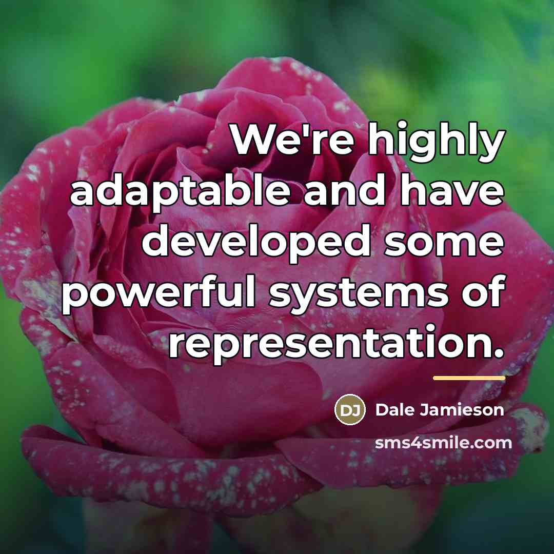 “We're highly adaptable and have developed some powerful systems of…” quote by Dale Jamieson