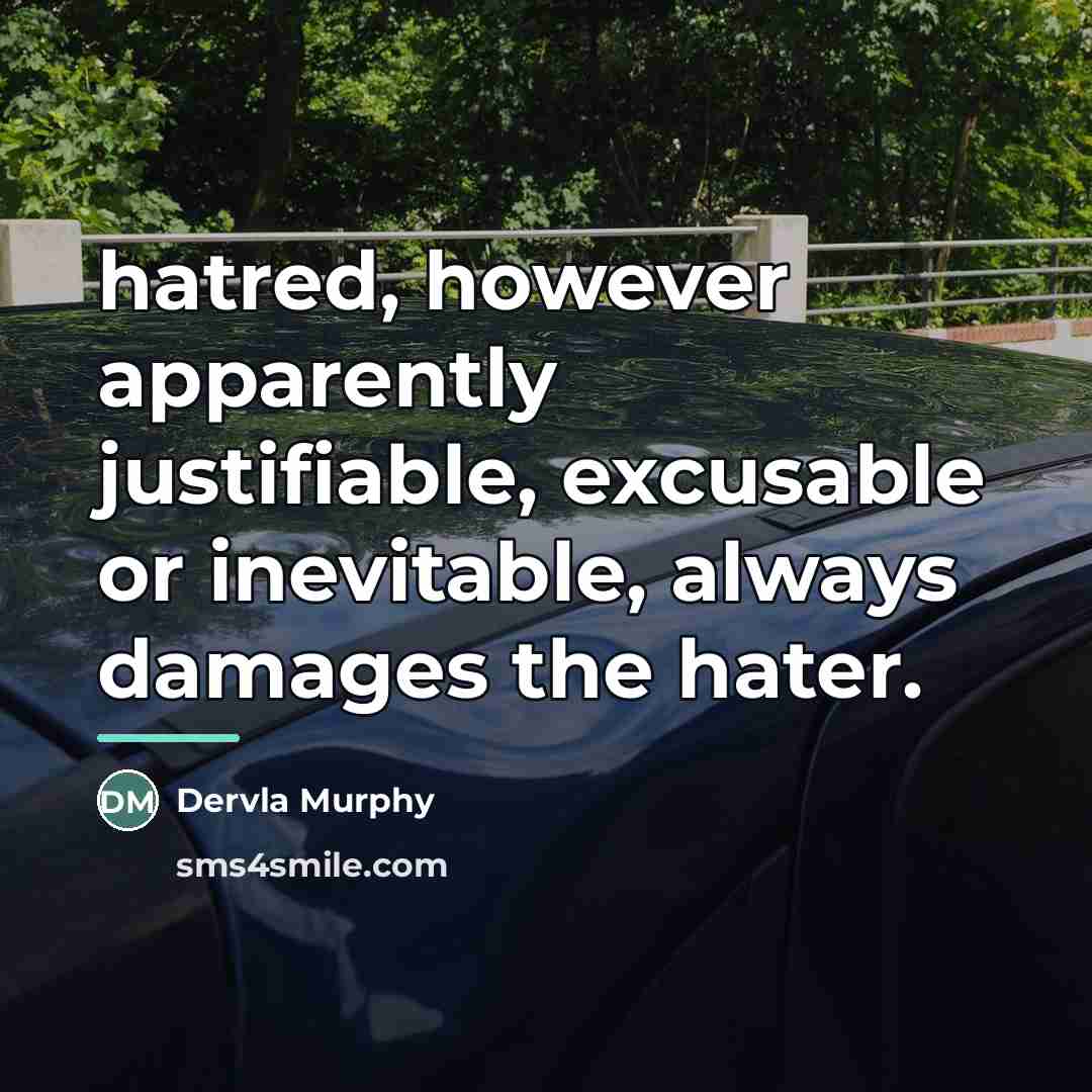 “hatred, however apparently justifiable, excusable or inevitable, always damages the…” quote by Dervla Murphy