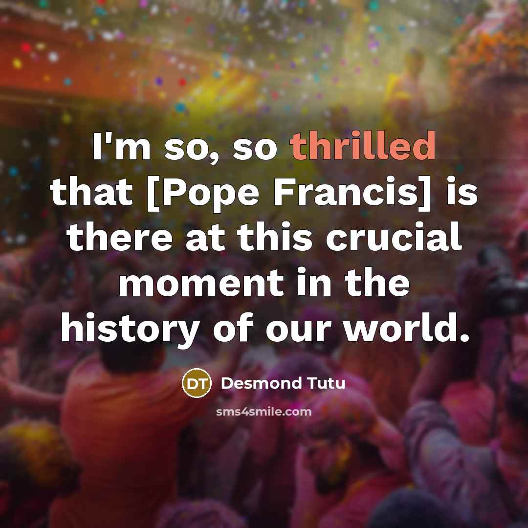 “I'm so, so thrilled that [Pope Francis] is there at…” quote by Desmond Tutu