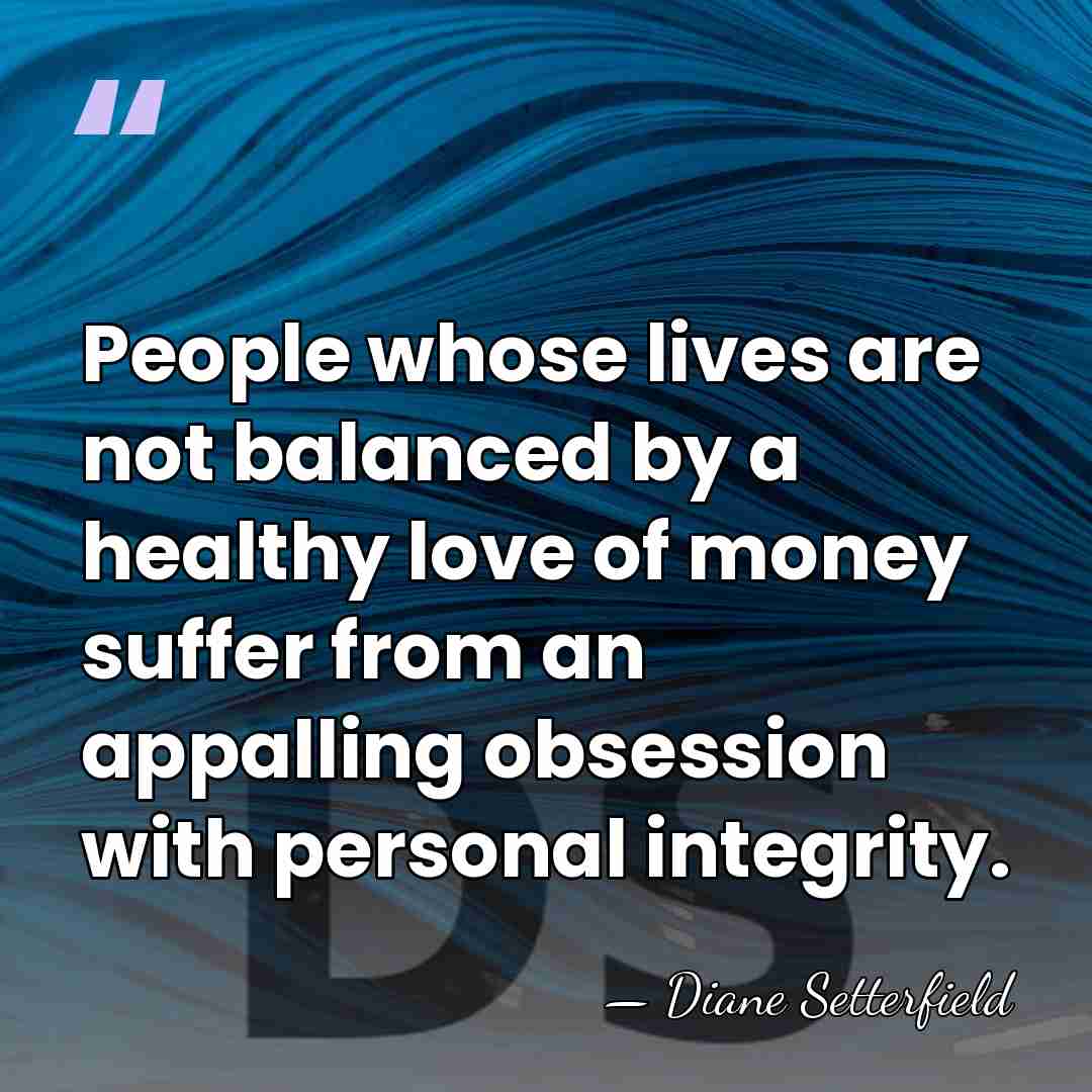 People whose lives are not balanced by a healthy love of money&hellip; - Diane Setterfield