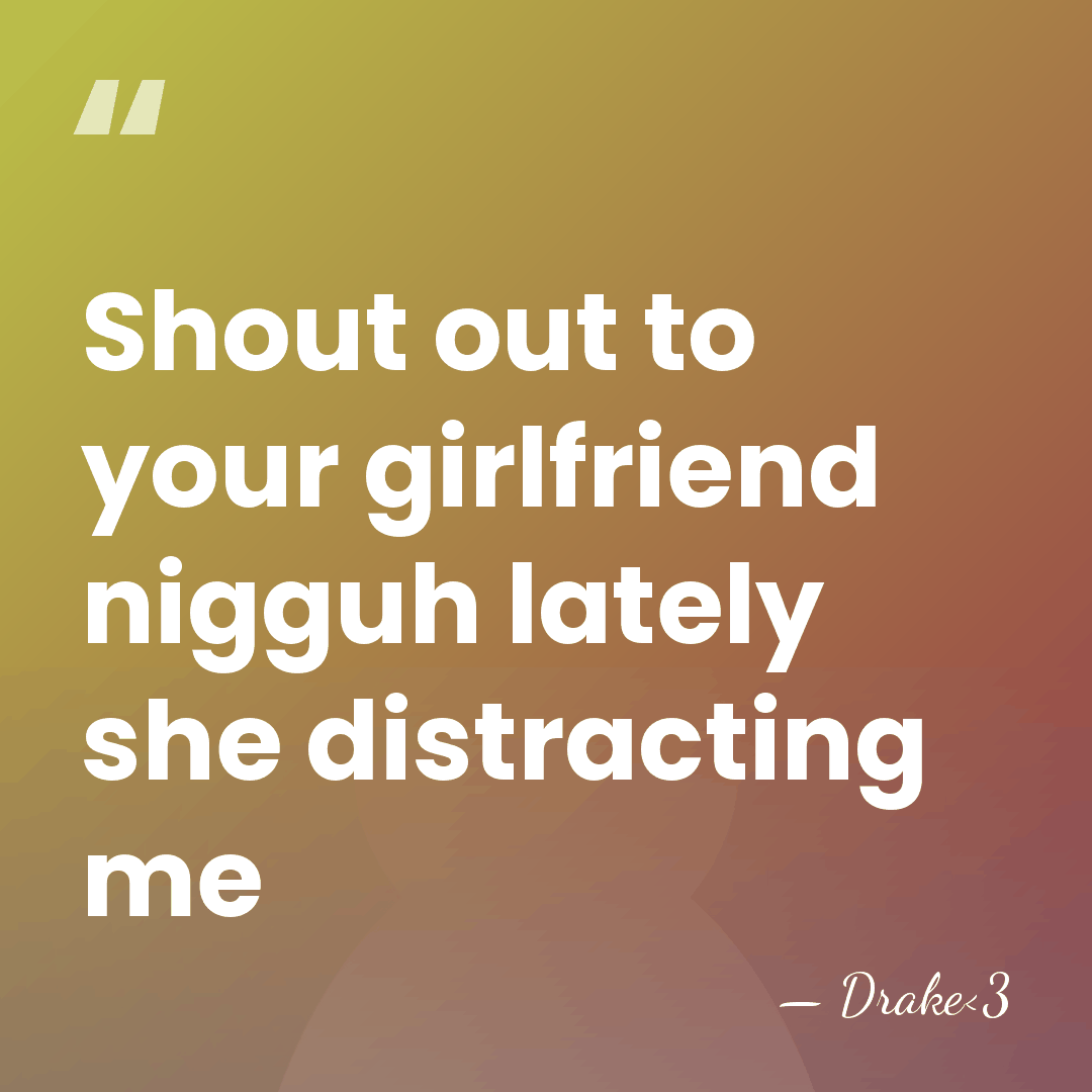 Shout out to your girlfriend nigguh lately she distracting me - Drake<3