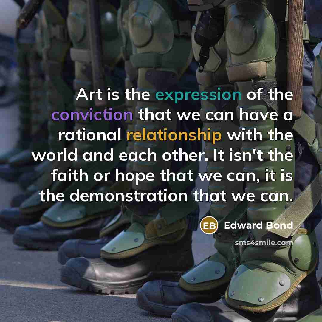 “Art is the expression of the conviction that we can…” quote by Edward Bond