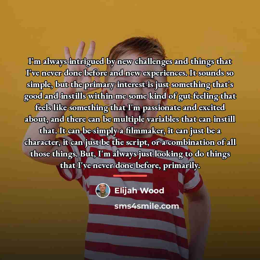 “I'm always intrigued by new challenges and things that I've…” quote by Elijah Wood