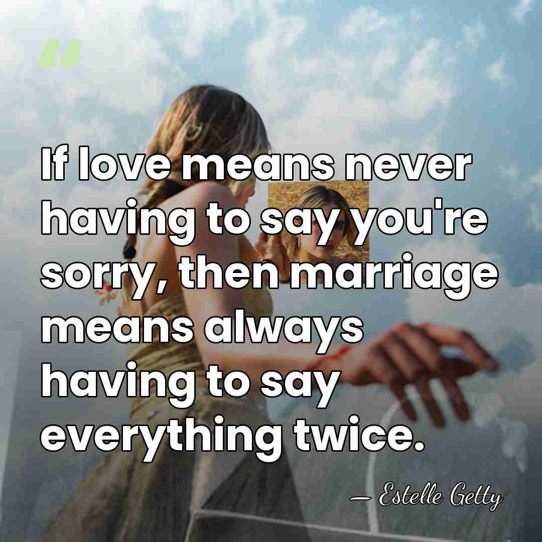 If love means never having to say you're sorry, then marriage means&hellip; - Estelle Getty