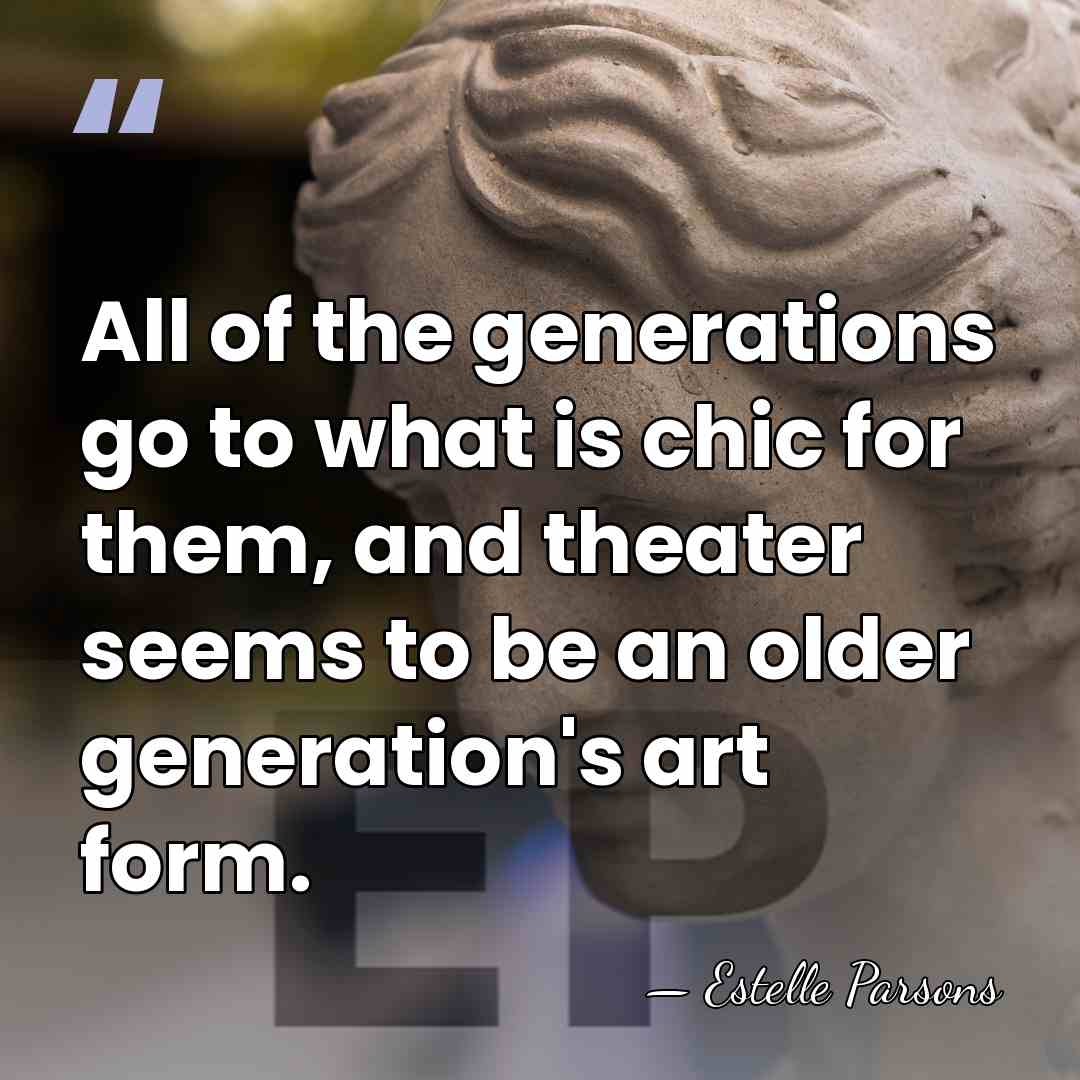 All of the generations go to what is chic for them, and&hellip; - Estelle Parsons