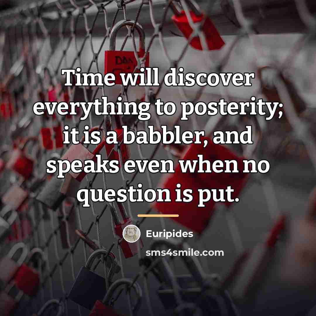“Time will discover everything to posterity; it is a babbler,…” quote by Euripides