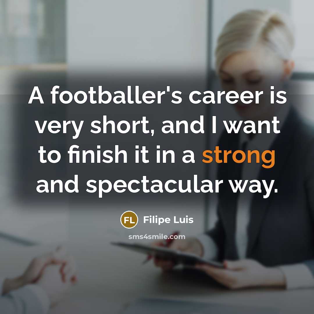 “A footballer's career is very short, and I want to…” quote by Filipe Luis