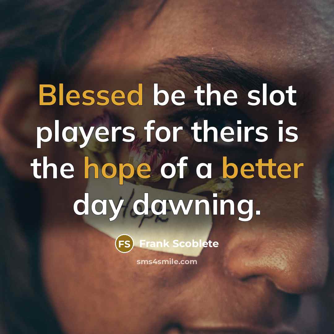 “Blessed be the slot players for theirs is the hope of a better day dawning.” quote by Frank Scoblete
