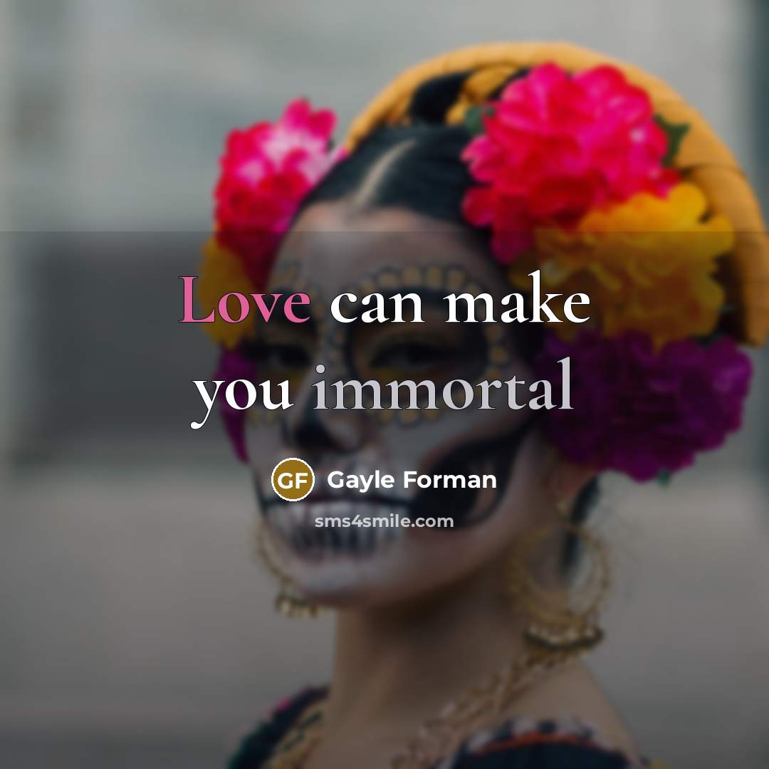 “Love can make you immortal…” quote by Gayle Forman