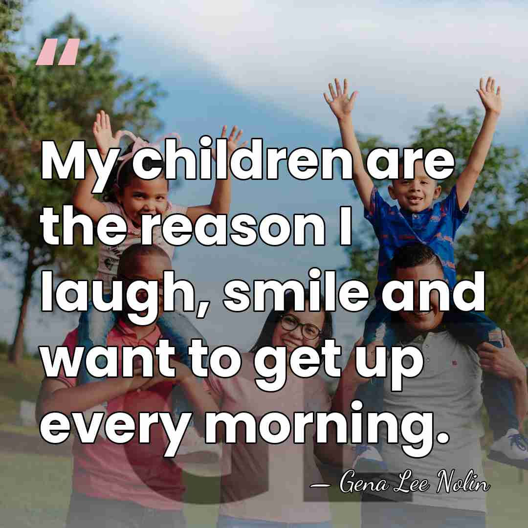 My children are the reason I laugh, smile and want to get&hellip; - Gena Lee Nolin