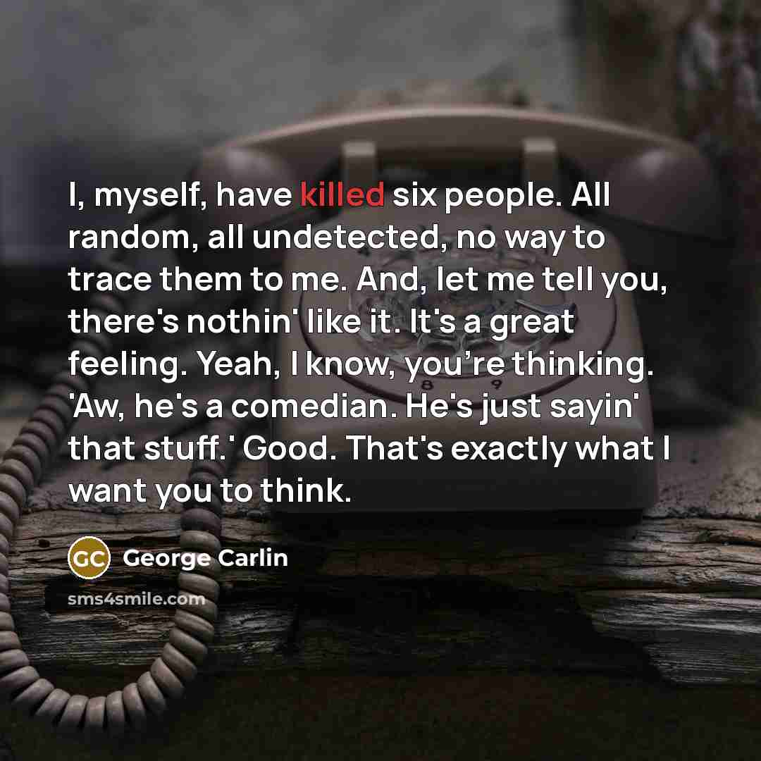 “I, myself, have killed six people. All random, all undetected,…” quote by George Carlin