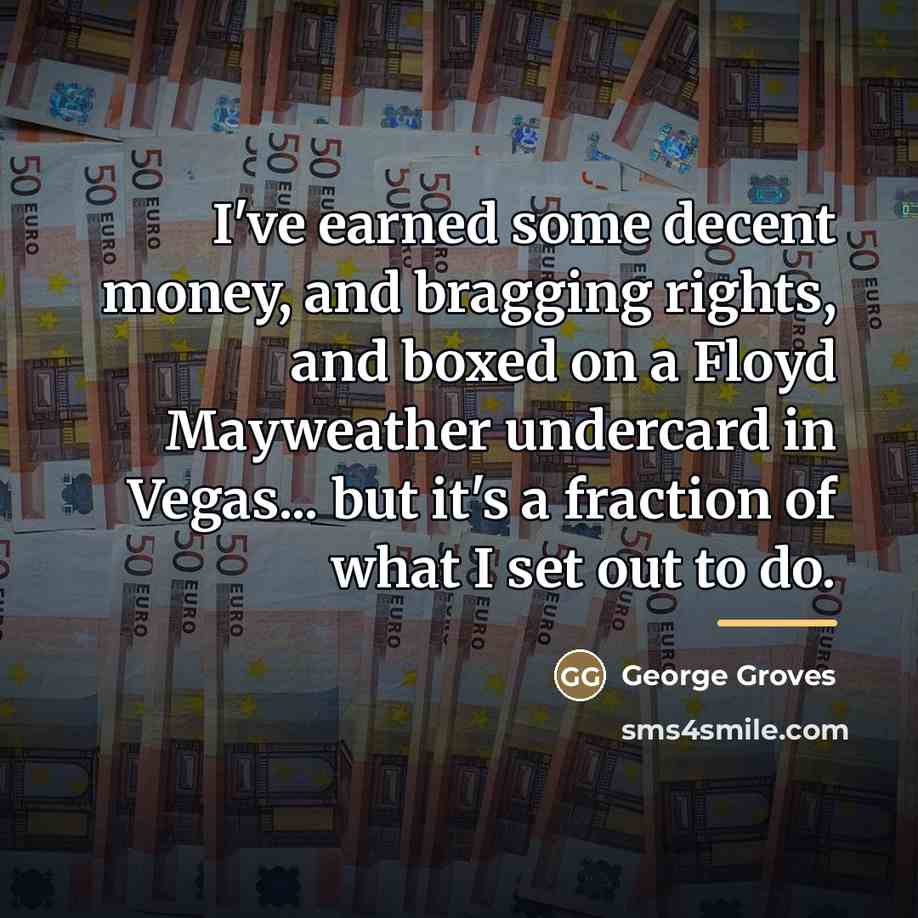 “I've earned some decent money, and bragging rights, and boxed…” quote by George Groves