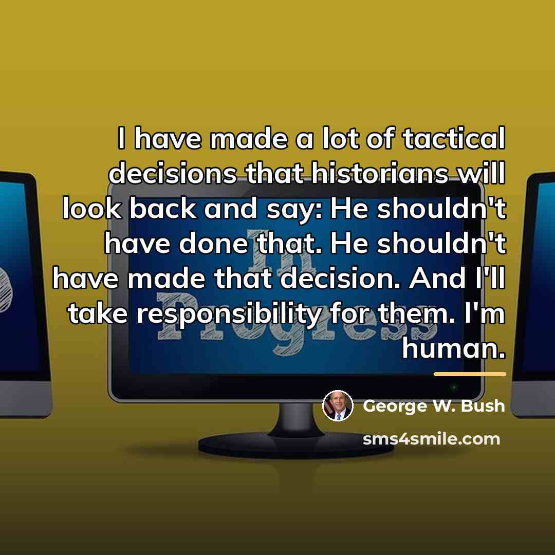 “I have made a lot of tactical decisions that historians…” quote by George W. Bush