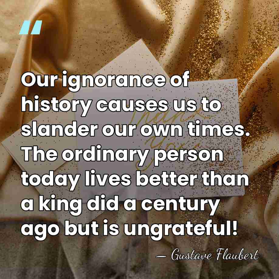 Our ignorance of history causes us to slander our own times. The&hellip; - Gustave Flaubert