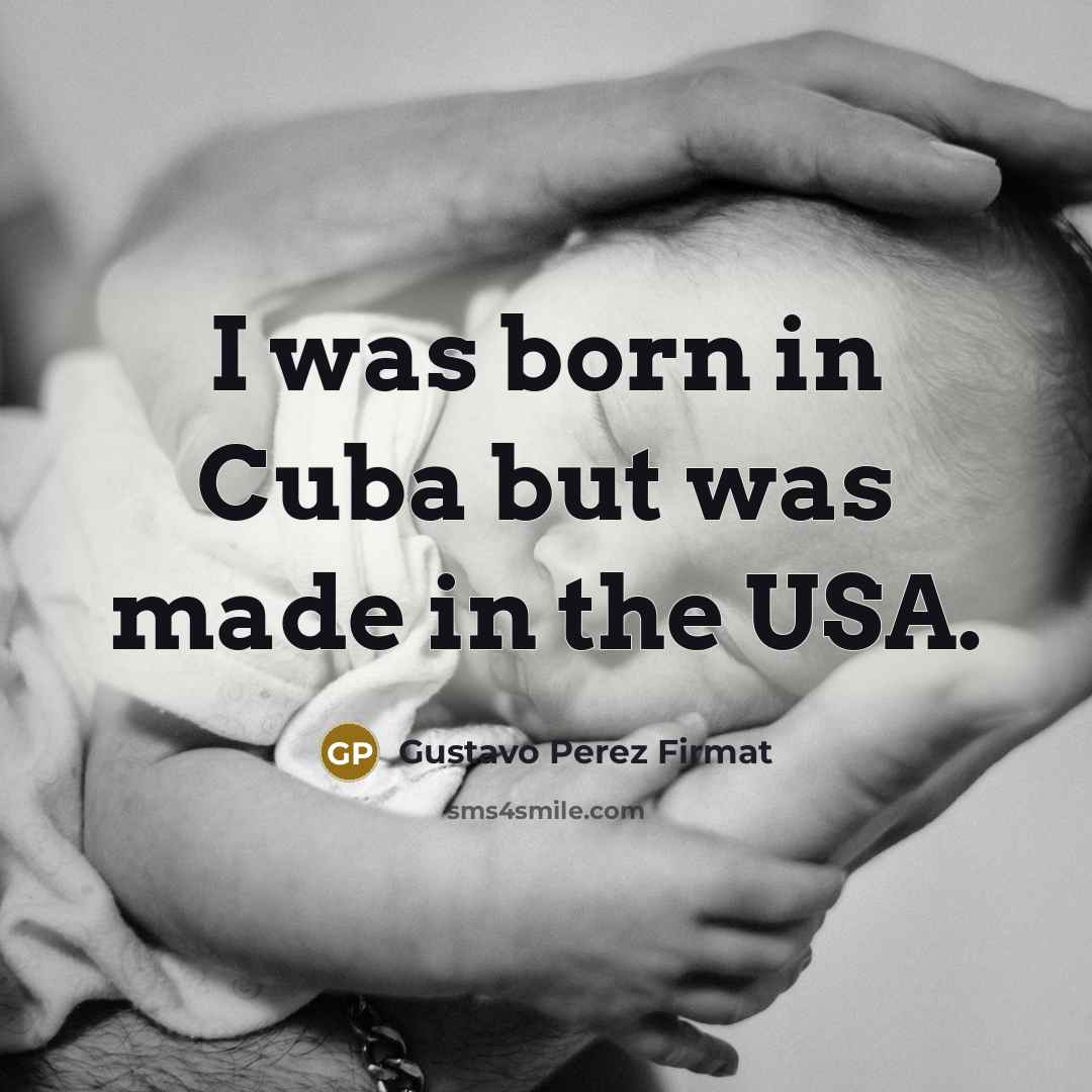 “I was born in Cuba but was made in the…” quote by Gustavo Perez Firmat