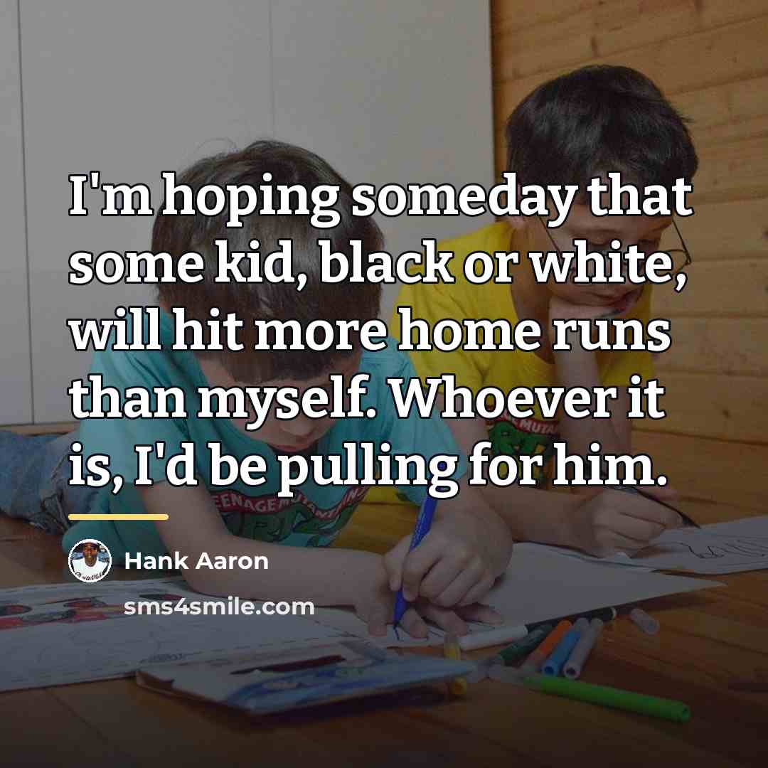 “I'm hoping someday that some kid, black or white, will…” quote by Hank Aaron