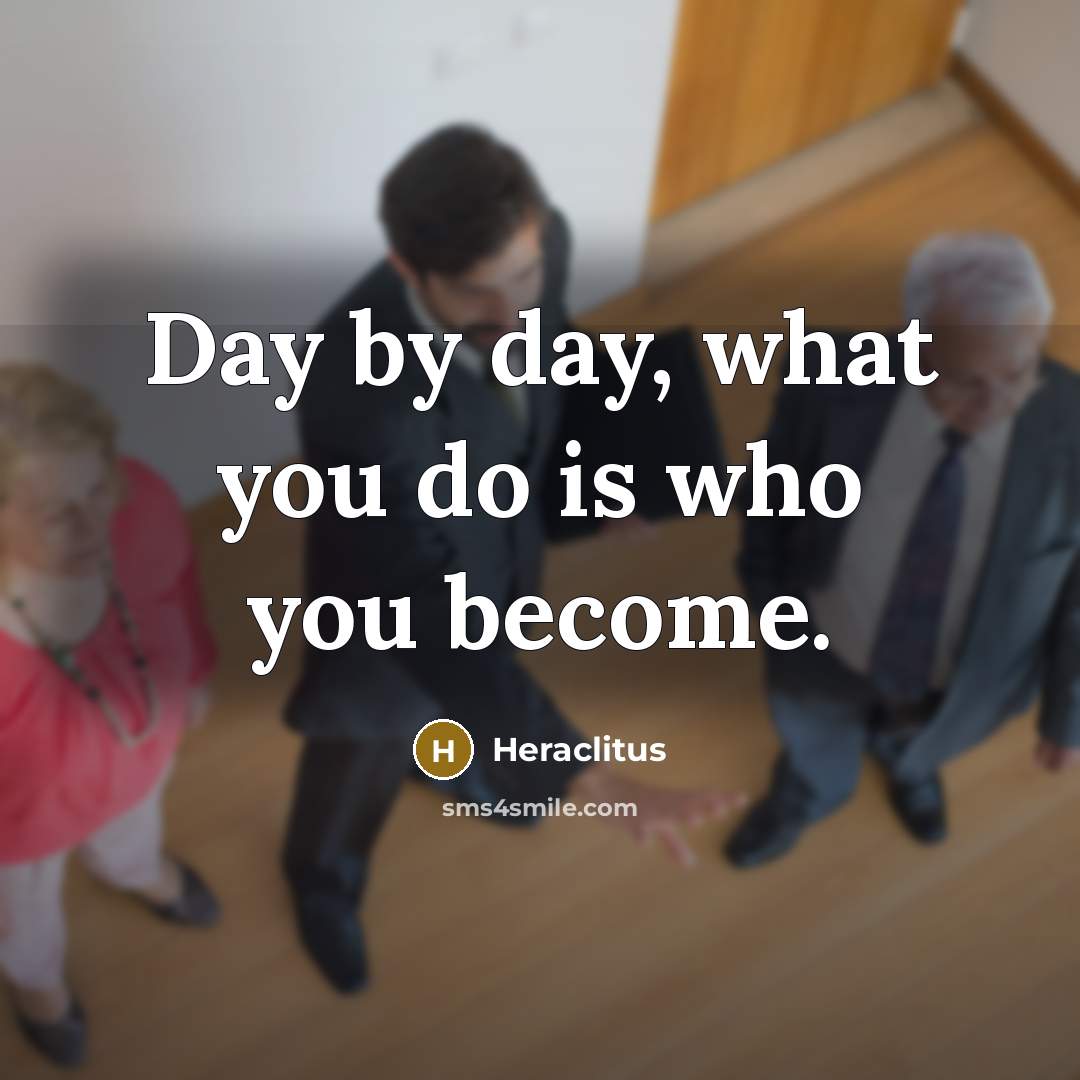 “Day by day, what you do is who you become.…” quote by Heraclitus