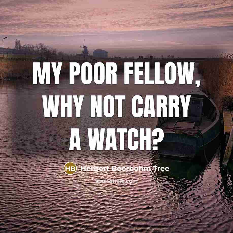 “My poor fellow, why not carry a watch?” quote by Herbert Beerbohm Tree