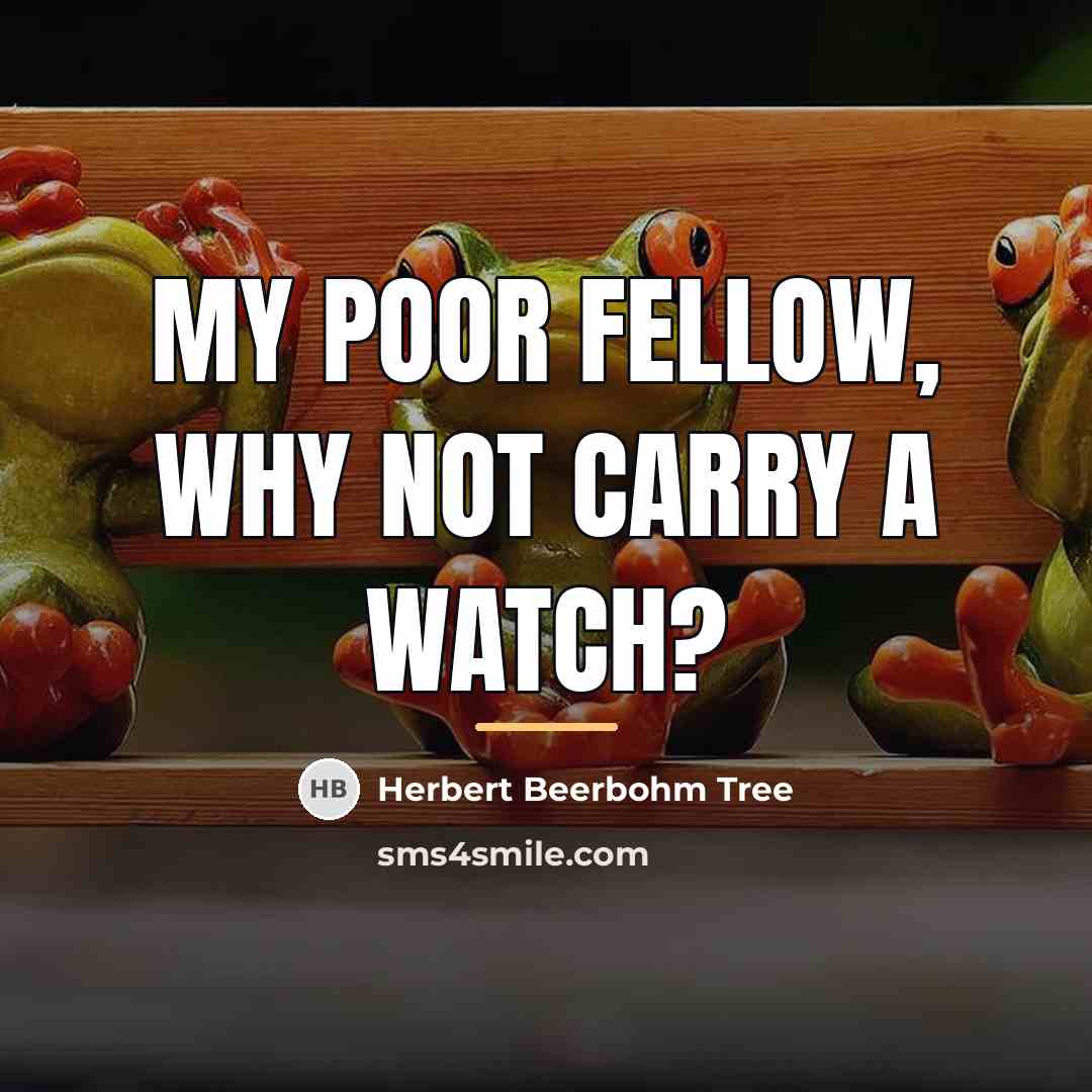 “My poor fellow, why not carry a watch?…” quote by Herbert Beerbohm Tree