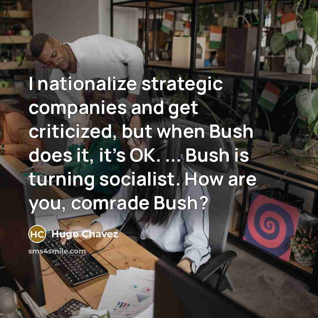 “I nationalize strategic companies and get criticized, but when Bush…” quote by Hugo Chavez