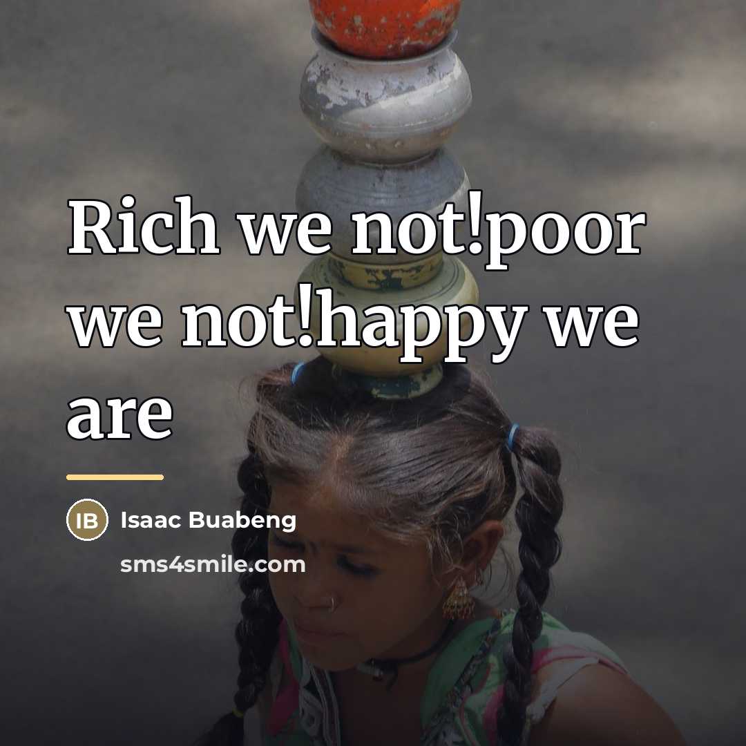 “Rich we not!poor we not!happy we are…” quote by Isaac Buabeng