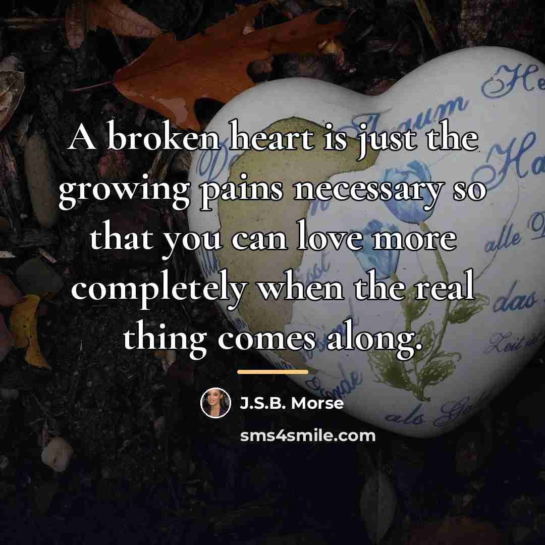 “A broken heart is just the growing pains necessary so…” quote by J.S.B. Morse