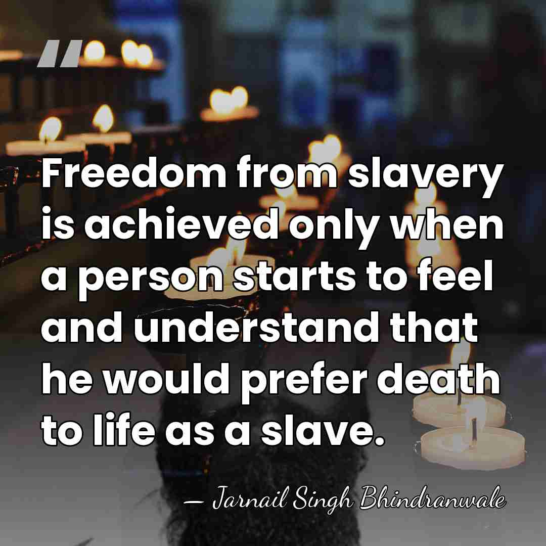 Freedom from slavery is achieved only when a person starts to feel&hellip; - Jarnail Singh Bhindranwale