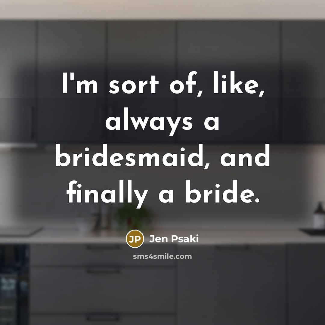 “I'm sort of, like, always a bridesmaid, and finally a…” quote by Jen Psaki