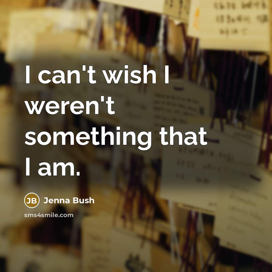 “I can't wish I weren't something that I am.…” quote by Jenna Bush