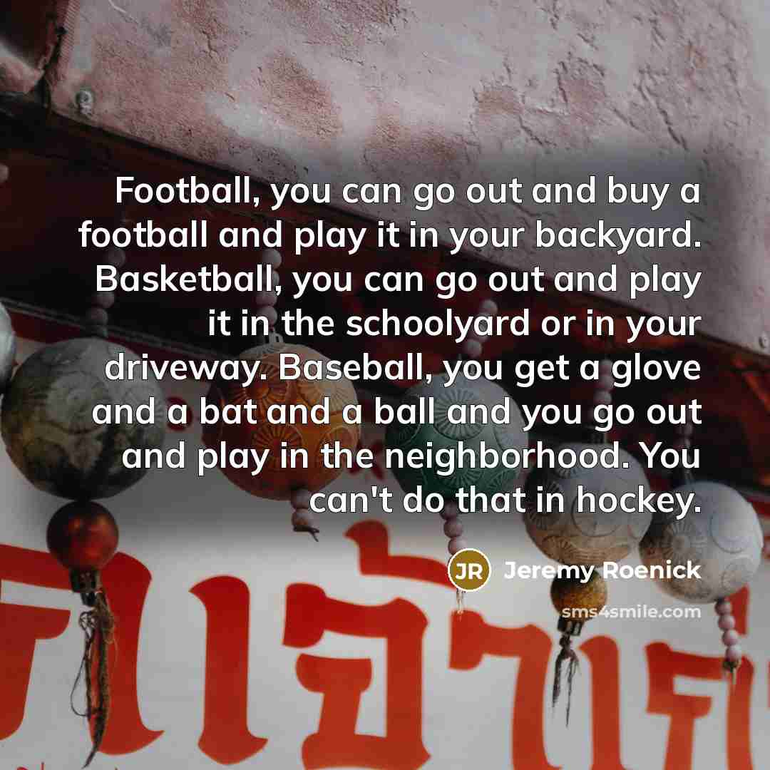 “Football, you can go out and buy a football and…” quote by Jeremy Roenick