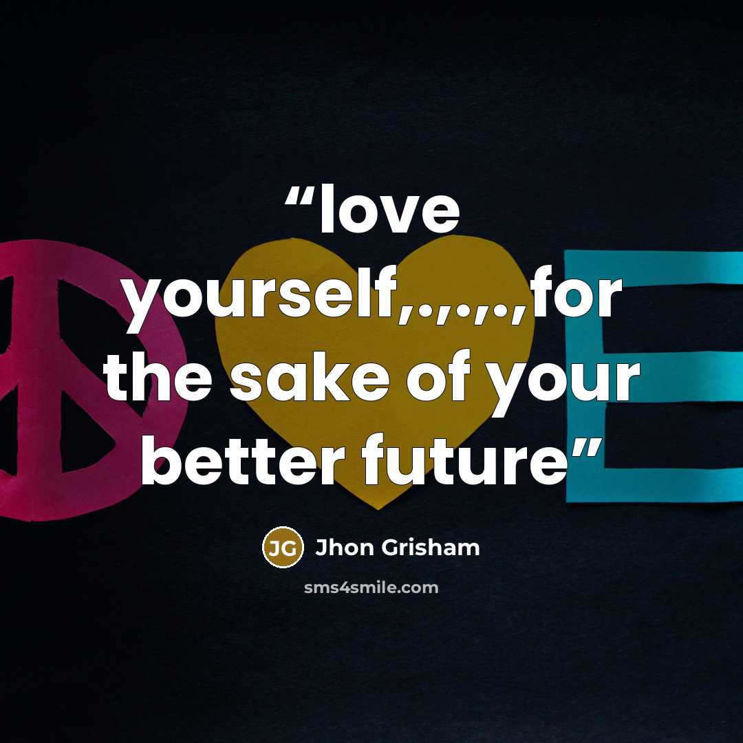 “love yourself,.,.,.,for the sake of your better future” quote by Jhon Grisham
