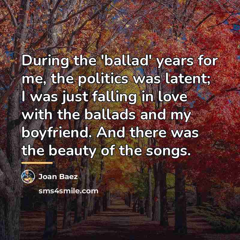 “During the 'ballad' years for me, the politics was latent;…” quote by Joan Baez