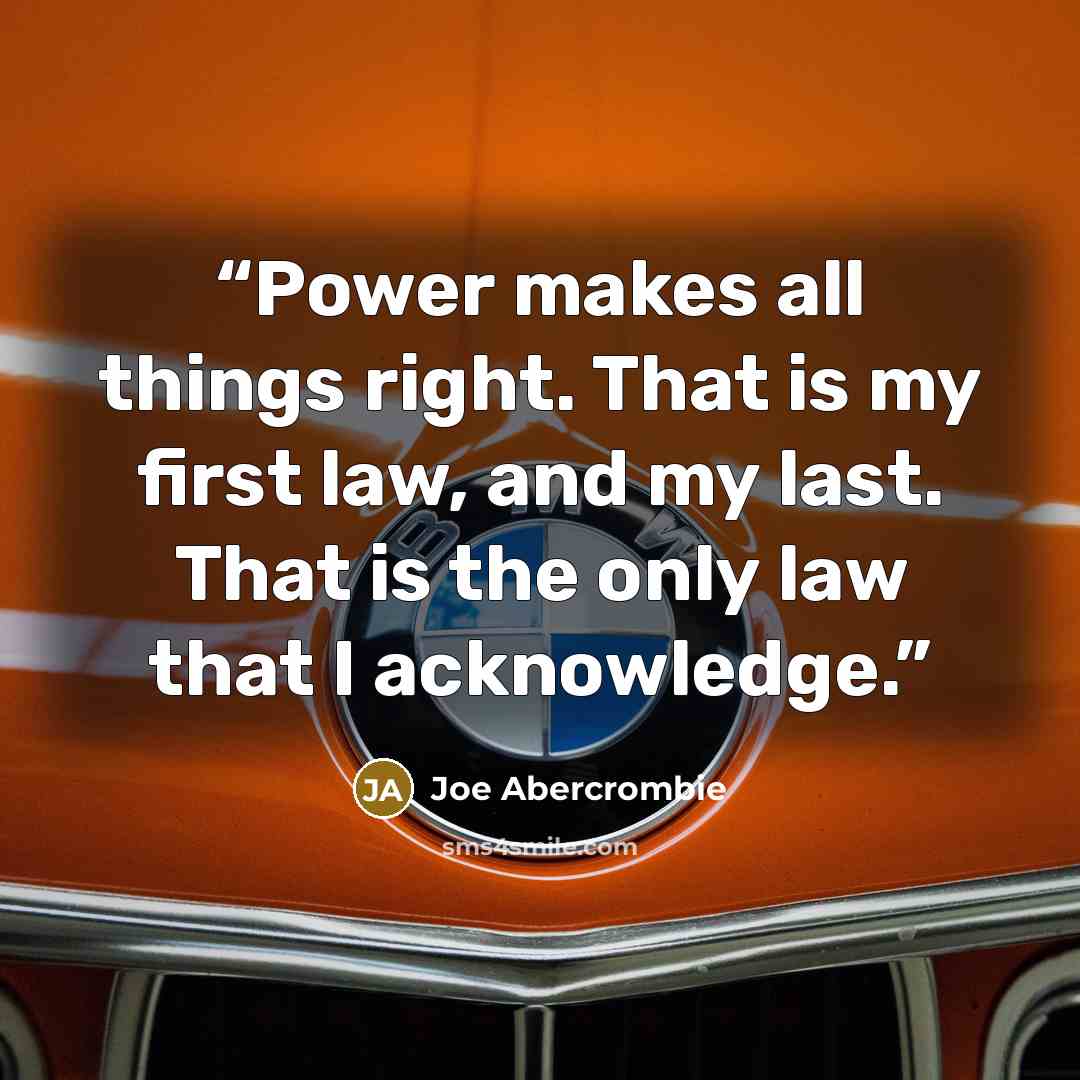 “Power makes all things right. That is my first law, and my last. That is the only law that I acknowledge.” quote by Joe Abercrombie