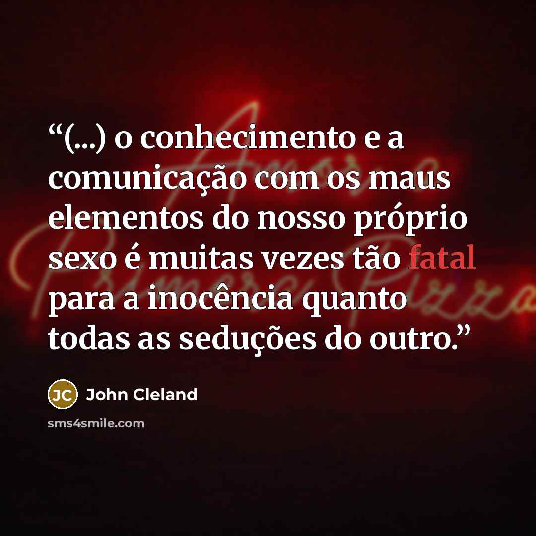 “(...) o conhecimento e a comunicação com os maus elementos do nosso próprio sexo é muitas vezes tão fatal para a inocência quanto todas as seduções do outro.” quote by John Cleland