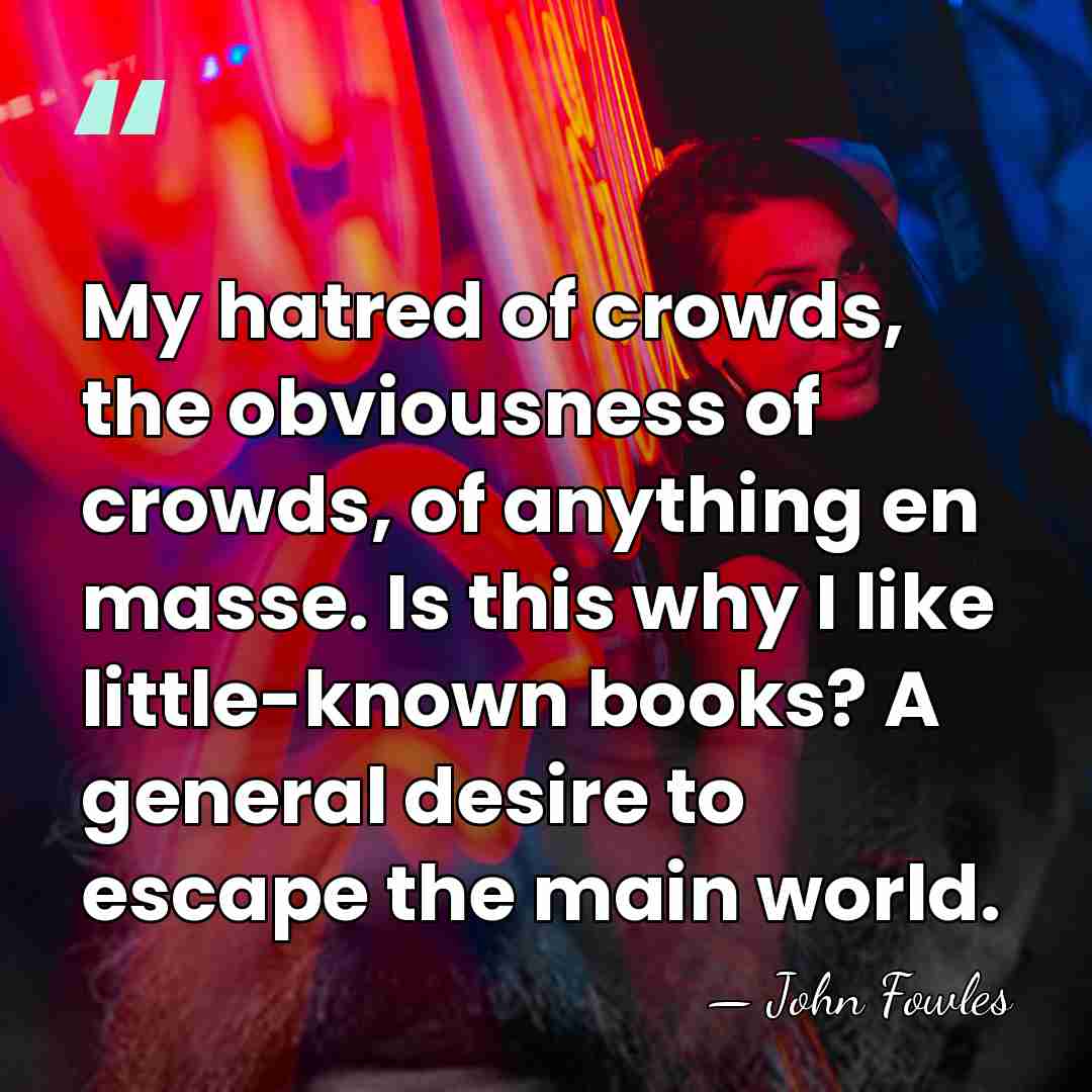 My hatred of crowds, the obviousness of crowds, of anything en masse.&hellip; - John Fowles